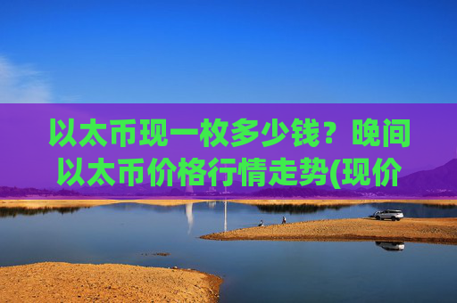 以太币现一枚多少钱？晚间以太币价格行情走势(现价24929.23元)