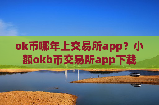 ok币哪年上交易所app?小额okb币交易所app下载