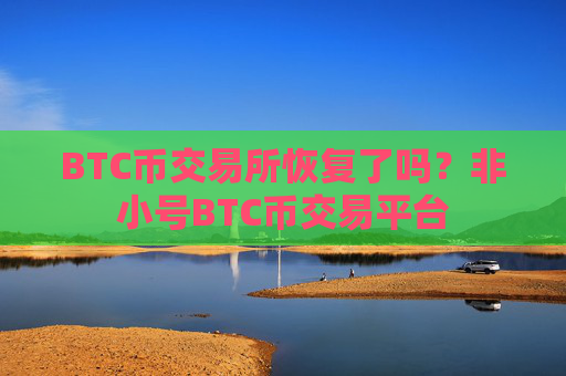 BTC币交易所恢复了吗？非小号BTC币交易平台