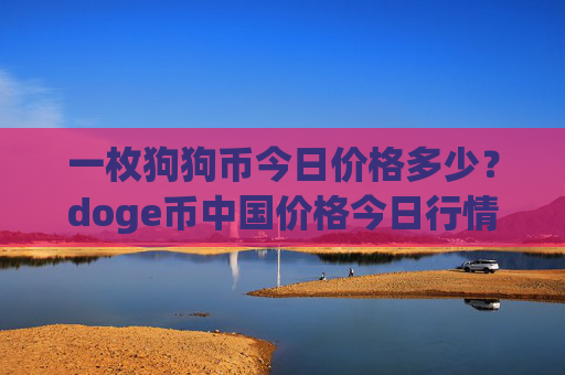 一枚狗狗币今日价格多少？doge币中国价格今日行情(现价2.2741元)