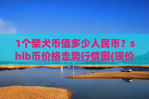 1个柴犬币值多少人民币？shib币价格走势行情图(现价0.00015479元)