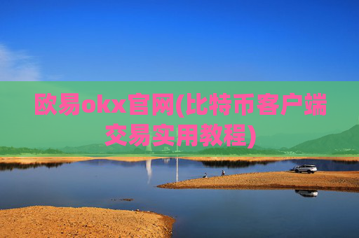 欧易okx官网(比特币客户端交易实用教程)