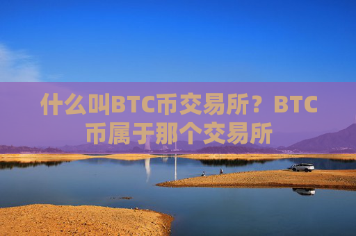 什么叫BTC币交易所？BTC币属于那个交易所