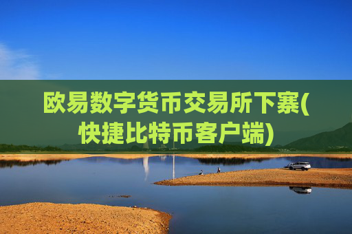 欧易数字货币交易所下寨(快捷比特币客户端)