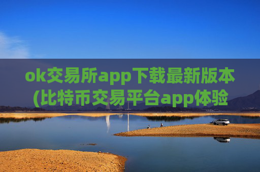 ok交易所app下载最新版本(比特币交易平台app体验)