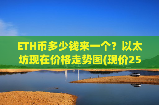 ETH币多少钱来一个？以太坊现在价格走势图(现价25375.32元)