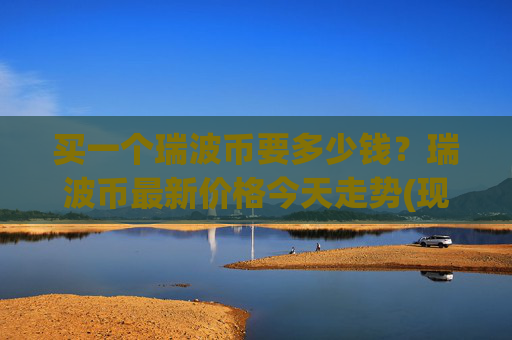 买一个瑞波币要多少钱？瑞波币最新价格今天走势(现价16.6971元)