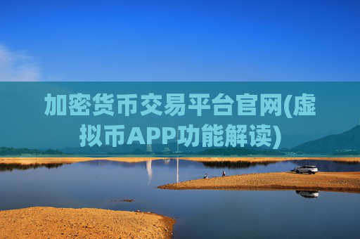 加密货币交易平台官网(虚拟币APP功能解读)