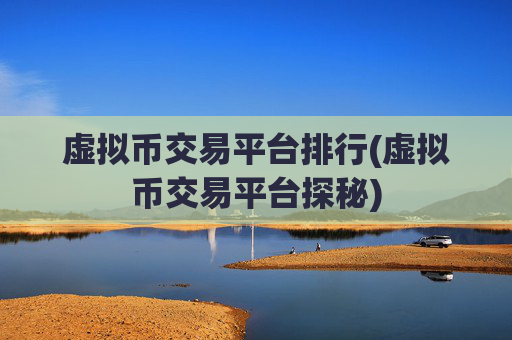 虚拟币交易平台排行(虚拟币交易平台探秘)