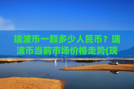 瑞波币一颗多少人民币？瑞波币当前市场价格走势(现价16.3431元)