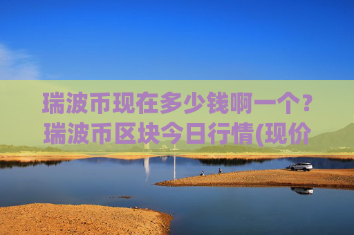 瑞波币现在多少钱啊一个?瑞波币区块今日行情(现价16.594元)
