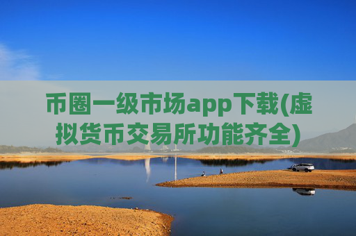 币圈一级市场app下载(虚拟货币交易所功能齐全)