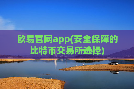 欧易官网app(安全保障的比特币交易所选择)