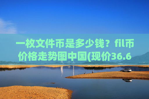 一枚文件币是多少钱？fil币价格走势图中国(现价36.6762元)
