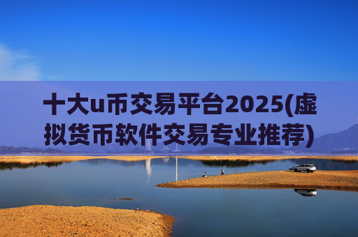 十大u币交易平台2025(虚拟货币软件交易专业推荐)