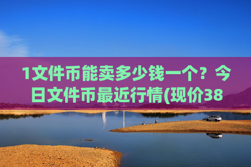 1文件币能卖多少钱一个？今日文件币最近行情(现价38.2883元)