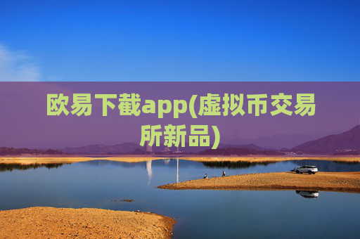 欧易下截app(虚拟币交易所新品)