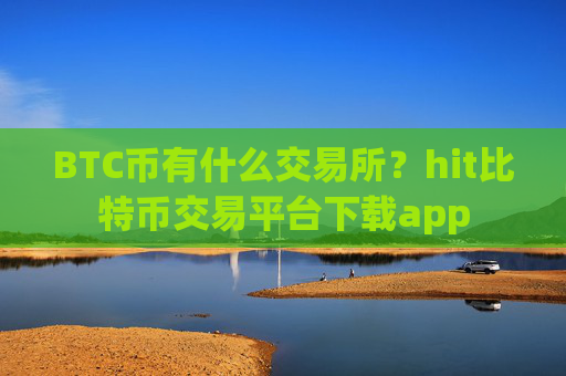 BTC币有什么交易所？hit比特币交易平台下载app