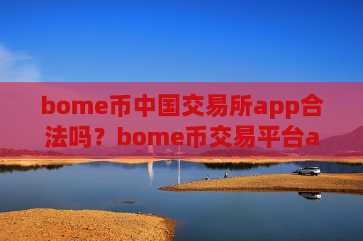 bome币中国交易所app合法吗？bome币交易平台app价格