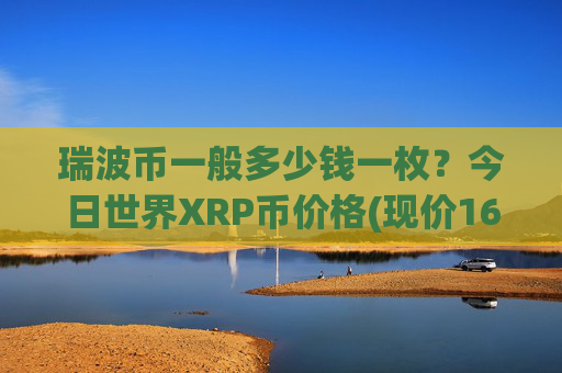瑞波币一般多少钱一枚?今日世界XRP币价格(现价16.3891元)
