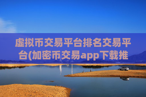 虚拟币交易平台排名交易平台(加密币交易app下载推荐指南)
