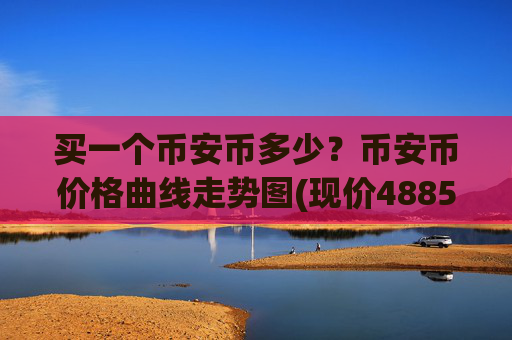买一个币安币多少？币安币价格曲线走势图(现价4885.94元)