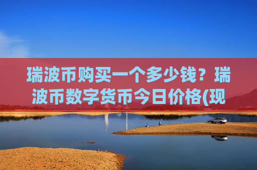 瑞波币购买一个多少钱？瑞波币数字货币今日价格(现价16.2745元)