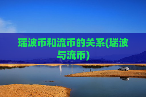 瑞波币和流币的关系(瑞波与流币)