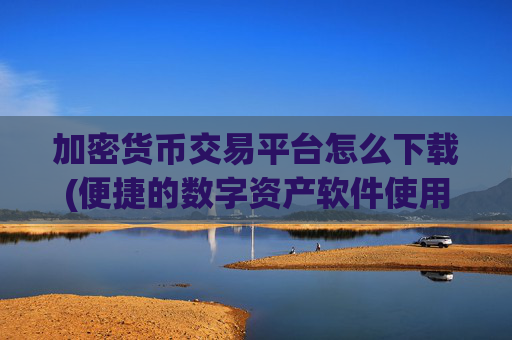 加密货币交易平台怎么下载(便捷的数字资产软件使用)