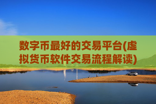 数字币最好的交易平台(虚拟货币软件交易流程解读)
