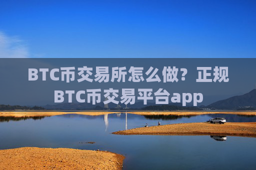 BTC币交易所怎么做?正规BTC币交易平台app