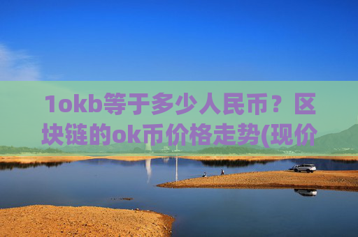 1okb等于多少人民币？区块链的ok币价格走势(现价332.69元)