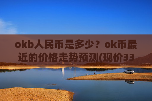okb人民币是多少？ok币最近的价格走势预测(现价335.612元)