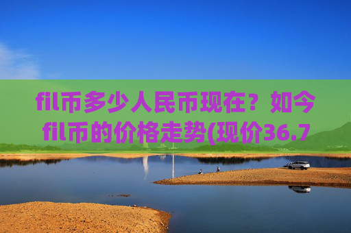 fil币多少人民币现在？如今fil币的价格走势(现价36.7127元)