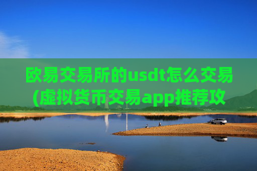 欧易交易所的usdt怎么交易(虚拟货币交易app推荐攻略)