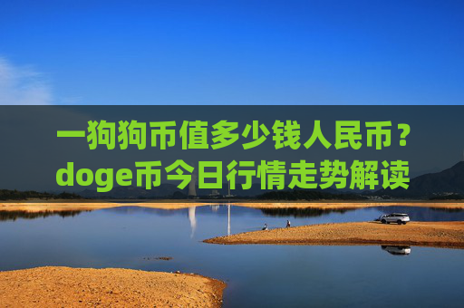 一狗狗币值多少钱人民币？doge币今日行情走势解读(现价2.2771元)