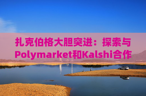扎克伯格大胆突进：探索与Polymarket和Kalshi合作预测APP