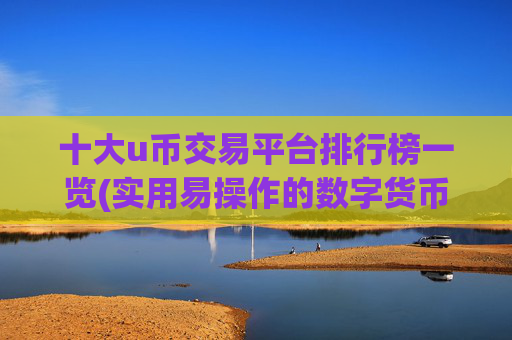 十大u币交易平台排行榜一览(实用易操作的数字货币交易软件)