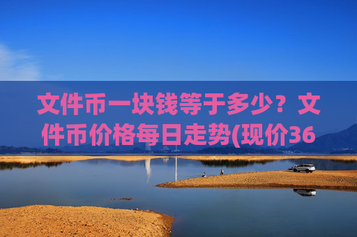 文件币一块钱等于多少？文件币价格每日走势(现价36.8121元)
