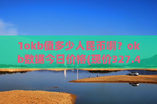 1okb值多少人民币啊？okb数据今日价格(现价327.401元)