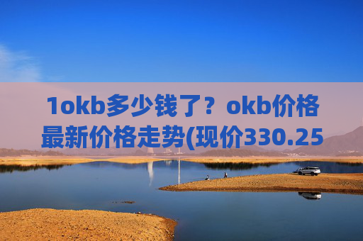 1okb多少钱了？okb价格最新价格走势(现价330.255元)