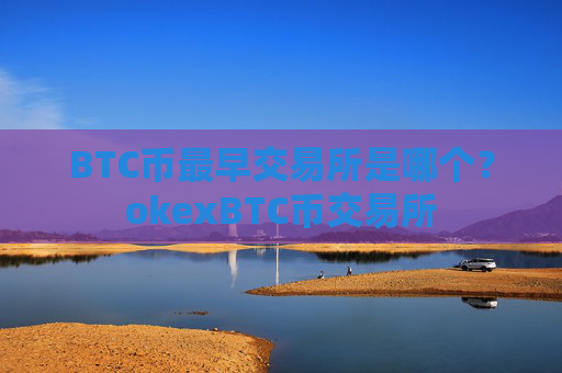 BTC币最早交易所是哪个?okexBTC币交易所