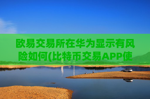 欧易交易所在华为显示有风险如何(比特币交易APP使用技巧)