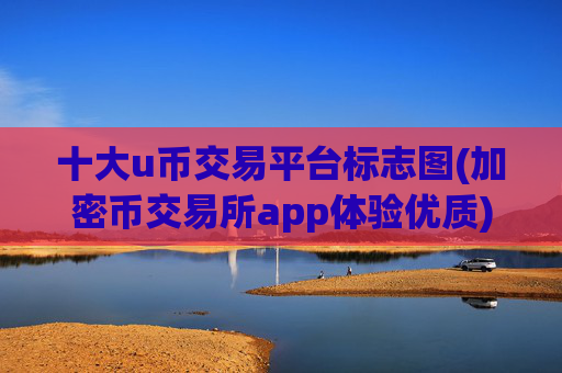 十大u币交易平台标志图(加密币交易所app体验优质)