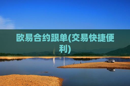欧易合约跟单(交易快捷便利)