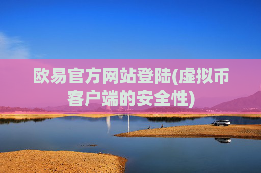 欧易官方网站登陆(虚拟币客户端的安全性)