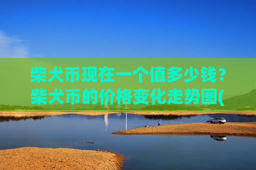 柴犬币现在一个值多少钱?柴犬币的价格变化走势图(现价0.00015524元)