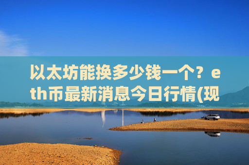 以太坊能换多少钱一个？eth币最新消息今日行情(现价25018.14元)