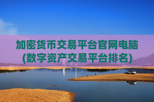 加密货币交易平台官网电脑(数字资产交易平台排名)