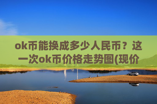 ok币能换成多少人民币？这一次ok币价格走势图(现价328.753元)
